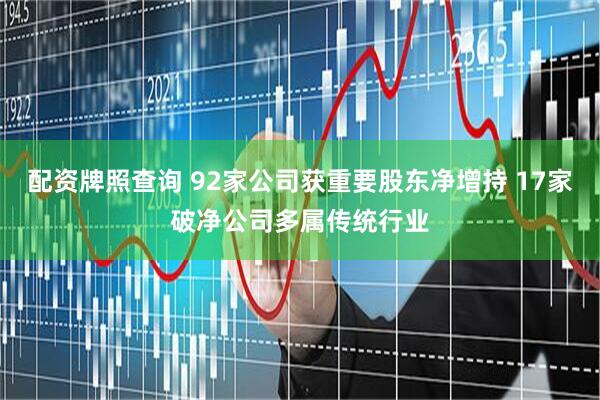 配资牌照查询 92家公司获重要股东净增持 17家破净公司多属传统行业