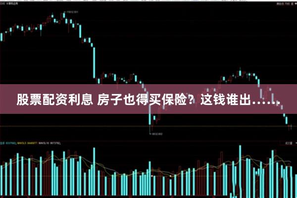 股票配资利息 房子也得买保险？这钱谁出……