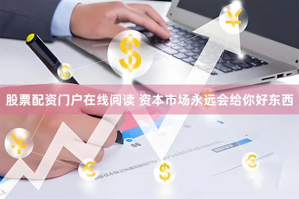 股票配资门户在线阅读 资本市场永远会给你好东西