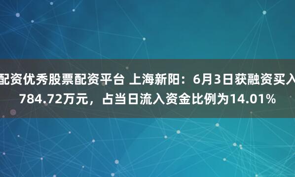 配资优秀股票配资平台 上海新阳：6月3日获融资买入784.72万元，占当日流入资金比例为14.01%