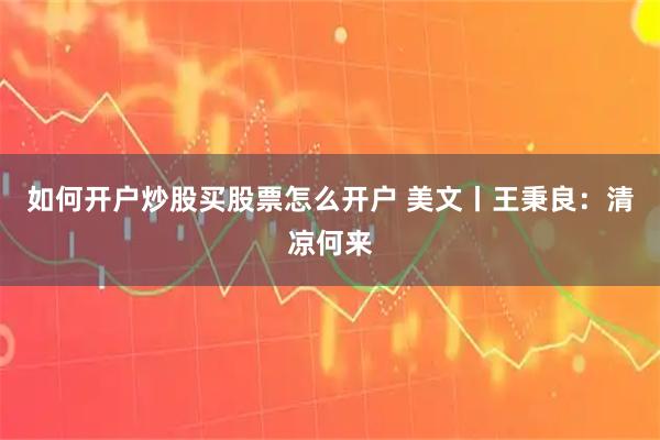 如何开户炒股买股票怎么开户 美文丨王秉良：清凉何来