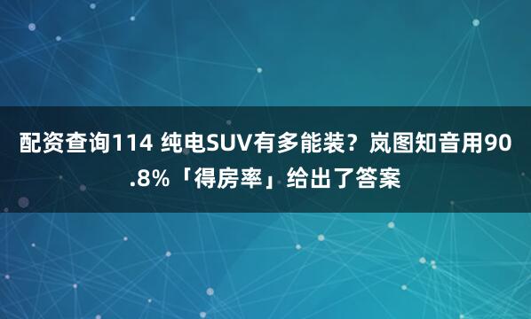 配资查询114 纯电SUV有多能装？岚图知音用90.8%「得房率」给出了答案