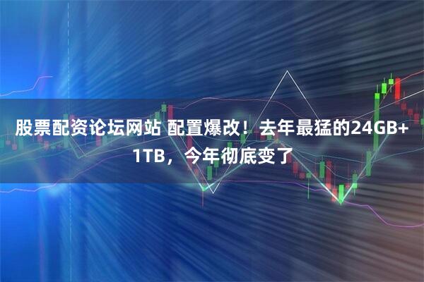 股票配资论坛网站 配置爆改！去年最猛的24GB+1TB，今年彻底变了