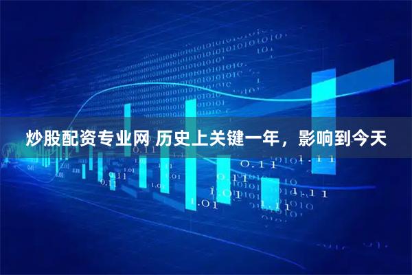 炒股配资专业网 历史上关键一年，影响到今天